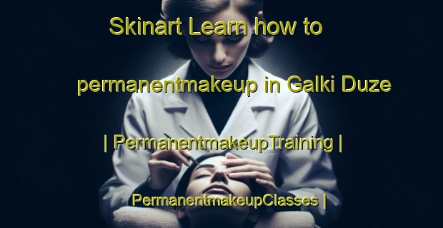 Skinart Learn how to permanentmakeup in Galki Duze | PermanentmakeupTraining | PermanentmakeupClasses | SkinartTraining-Poland